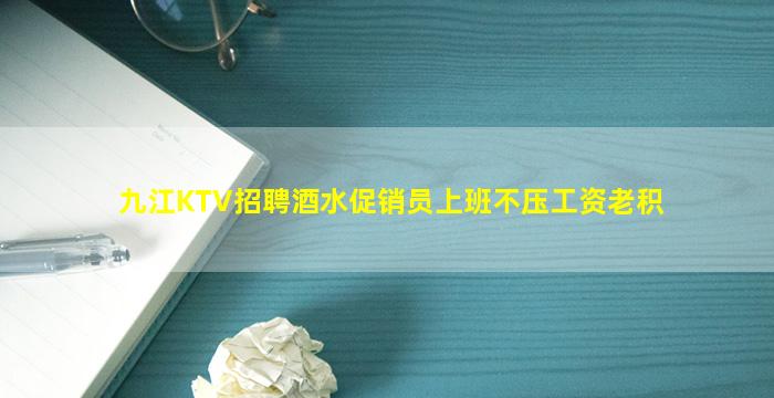 九江KTV招聘酒水促销员上班不压工资老积